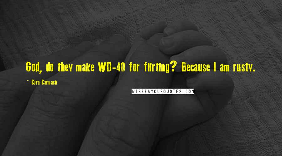 Cora Carmack Quotes: God, do they make WD-40 for flirting? Because I am rusty.