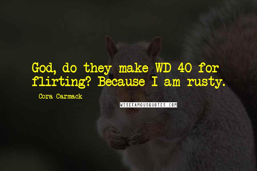 Cora Carmack Quotes: God, do they make WD-40 for flirting? Because I am rusty.