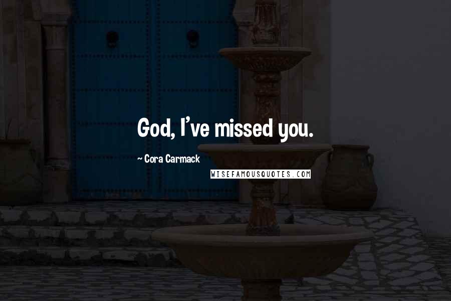 Cora Carmack Quotes: God, I've missed you.