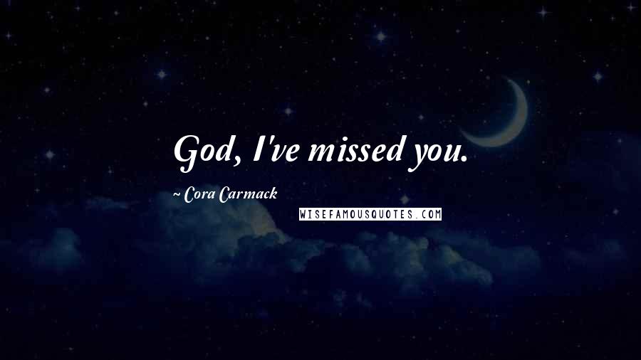 Cora Carmack Quotes: God, I've missed you.