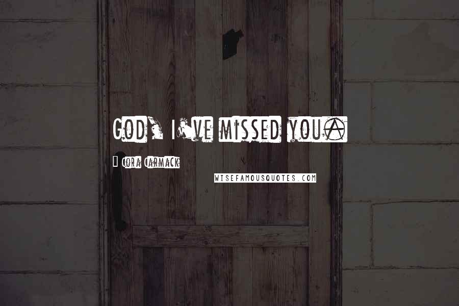 Cora Carmack Quotes: God, I've missed you.