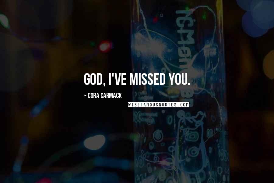 Cora Carmack Quotes: God, I've missed you.