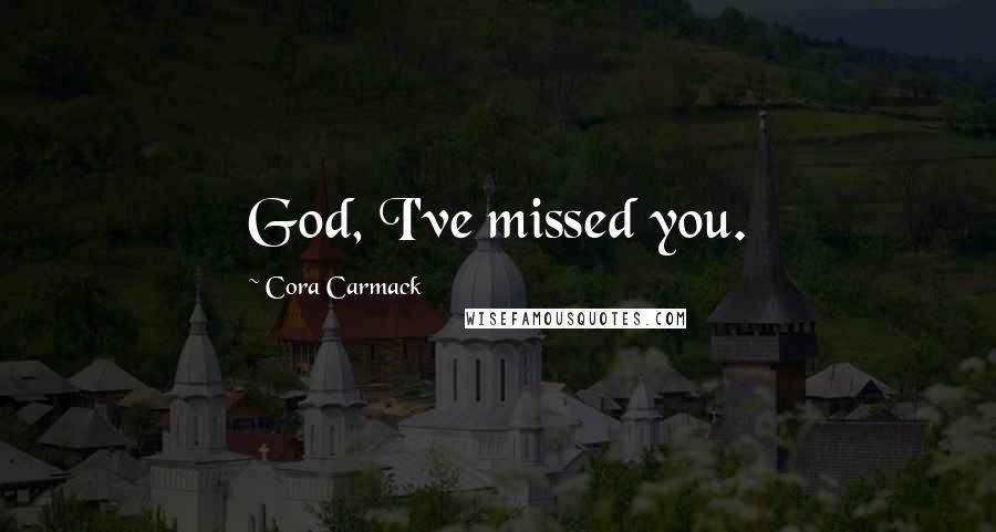 Cora Carmack Quotes: God, I've missed you.