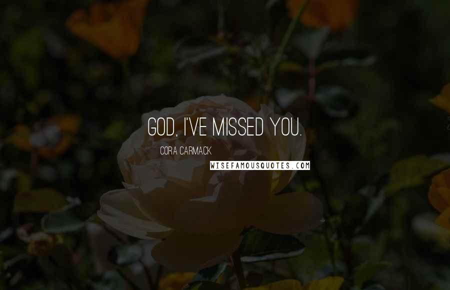 Cora Carmack Quotes: God, I've missed you.