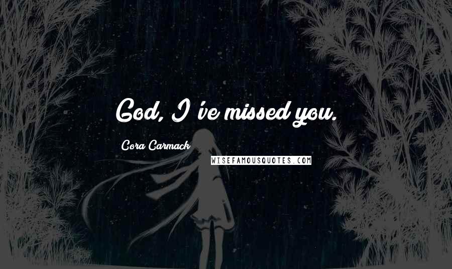 Cora Carmack Quotes: God, I've missed you.