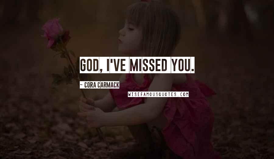 Cora Carmack Quotes: God, I've missed you.