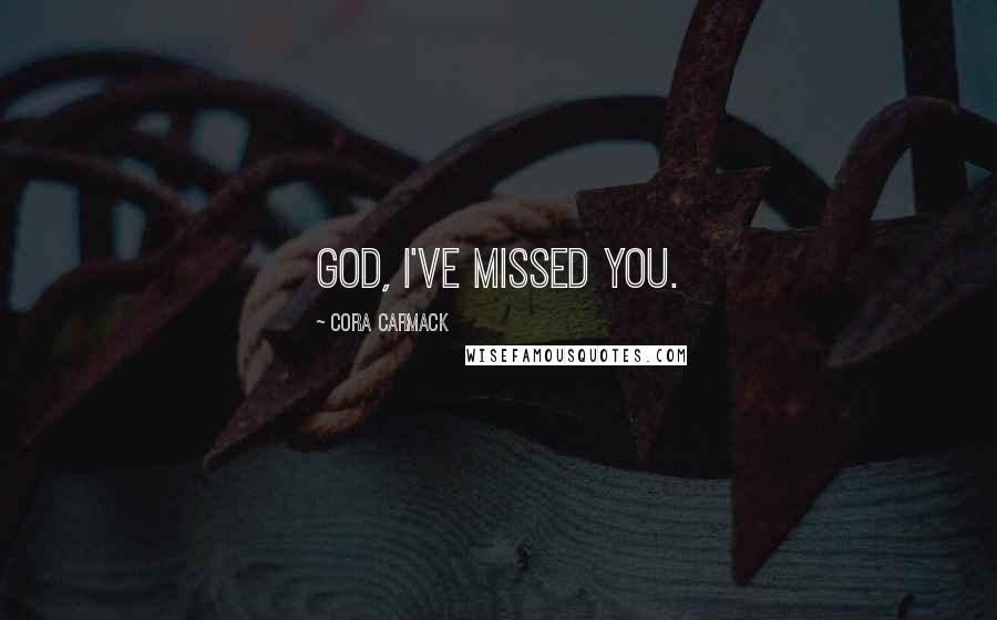 Cora Carmack Quotes: God, I've missed you.