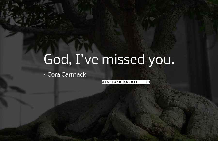 Cora Carmack Quotes: God, I've missed you.