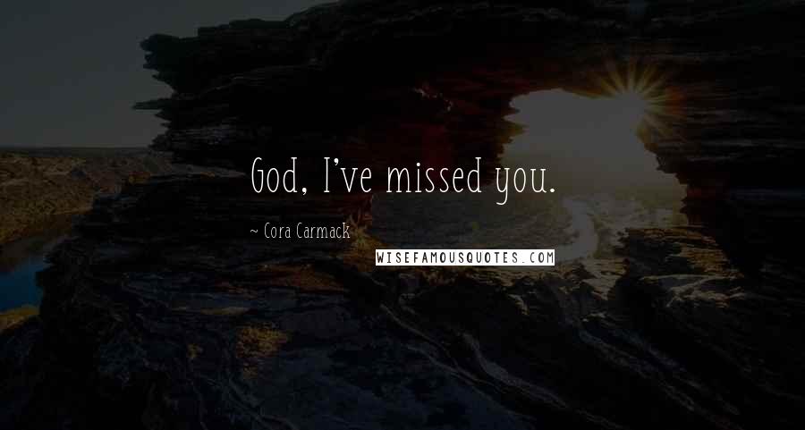 Cora Carmack Quotes: God, I've missed you.