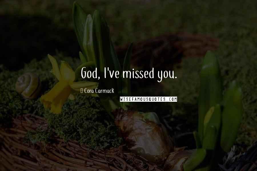 Cora Carmack Quotes: God, I've missed you.