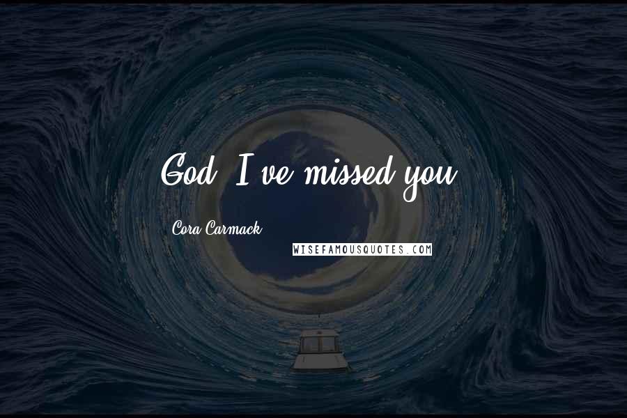 Cora Carmack Quotes: God, I've missed you.