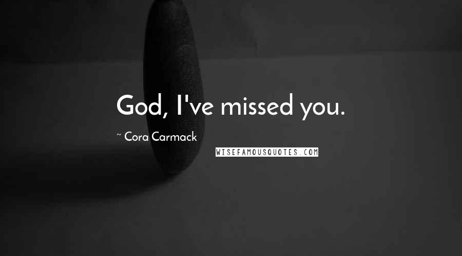 Cora Carmack Quotes: God, I've missed you.