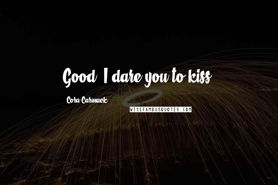 Cora Carmack Quotes: Good. I dare you to kiss-