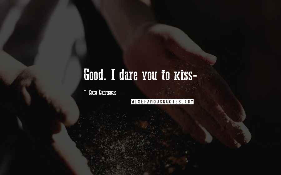 Cora Carmack Quotes: Good. I dare you to kiss-