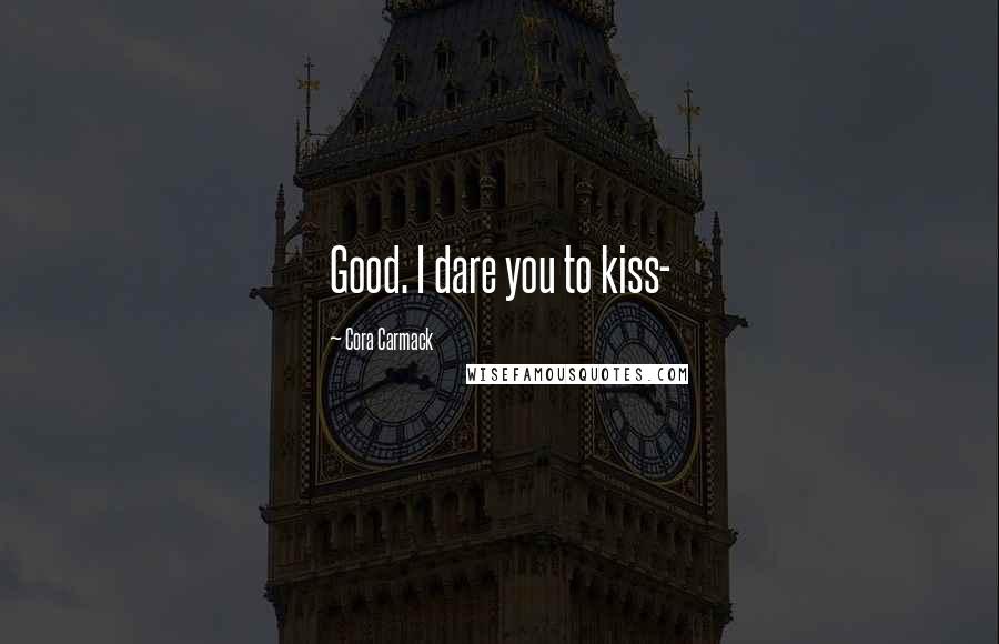 Cora Carmack Quotes: Good. I dare you to kiss-