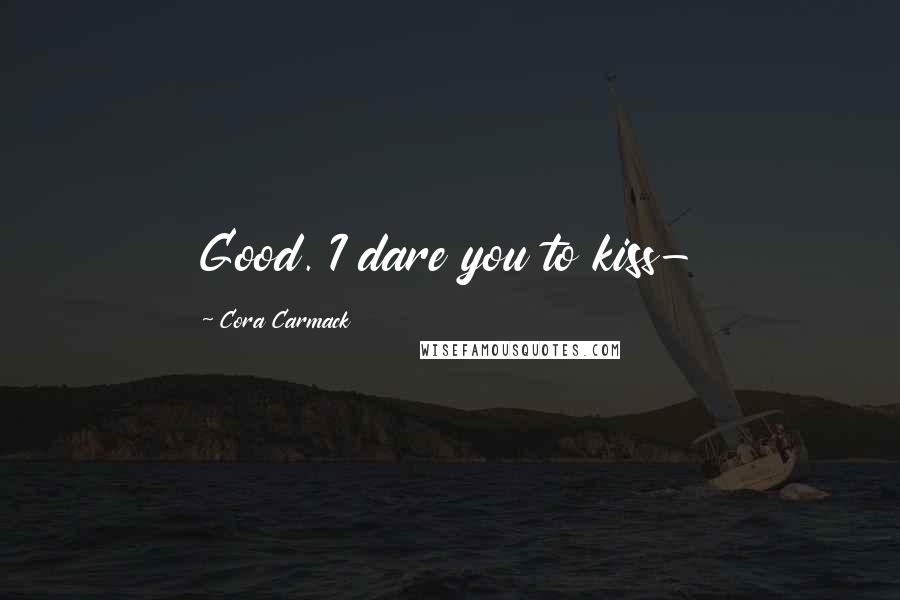 Cora Carmack Quotes: Good. I dare you to kiss-