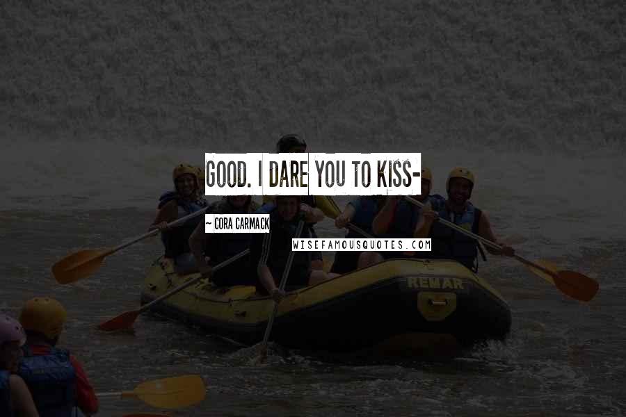 Cora Carmack Quotes: Good. I dare you to kiss-