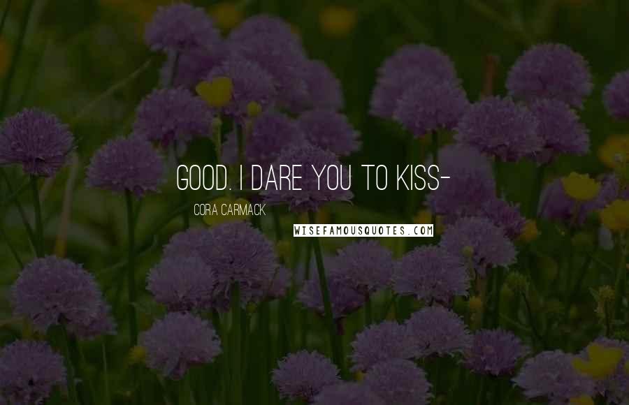 Cora Carmack Quotes: Good. I dare you to kiss-