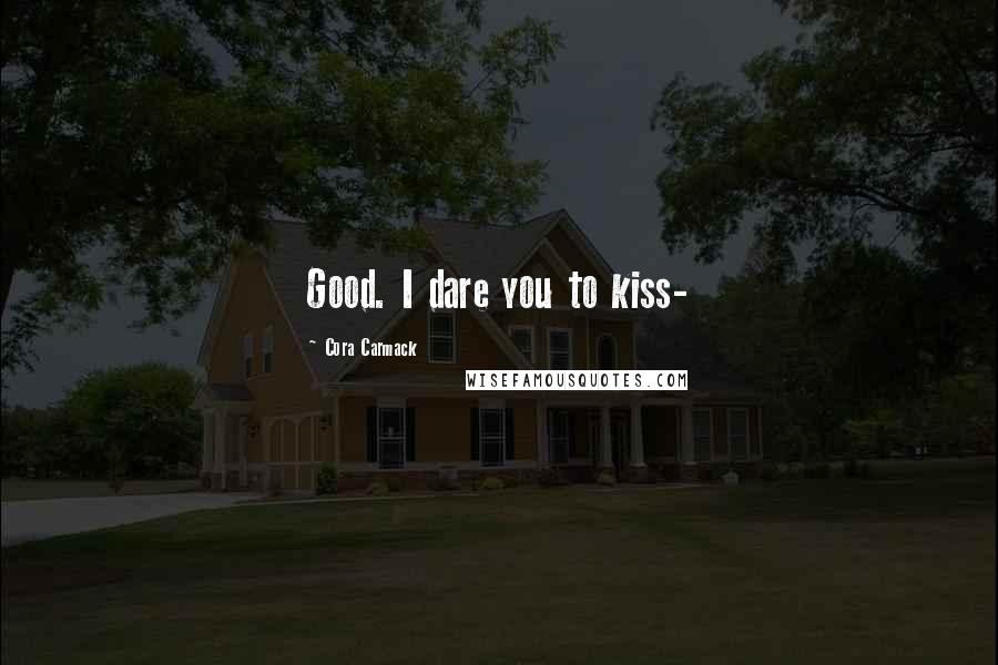 Cora Carmack Quotes: Good. I dare you to kiss-