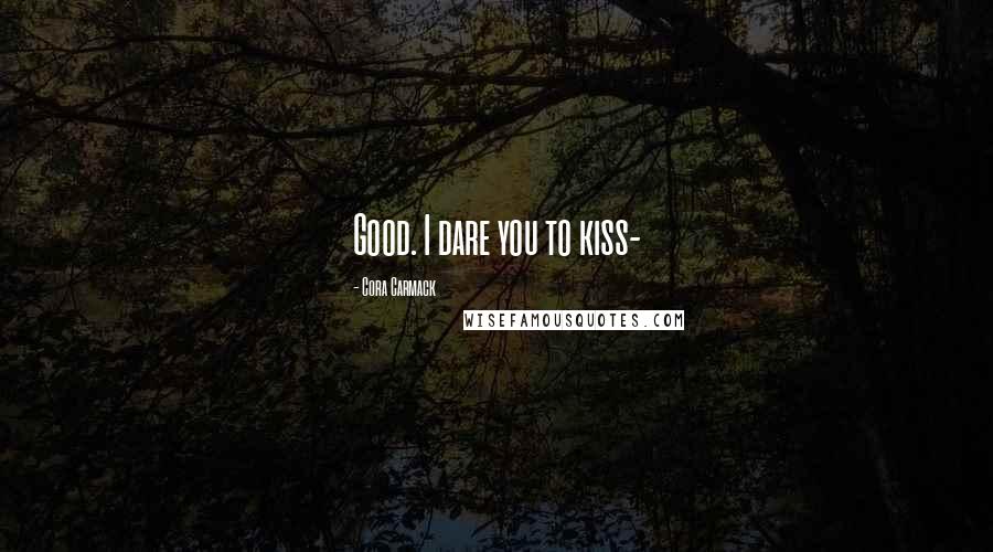 Cora Carmack Quotes: Good. I dare you to kiss-