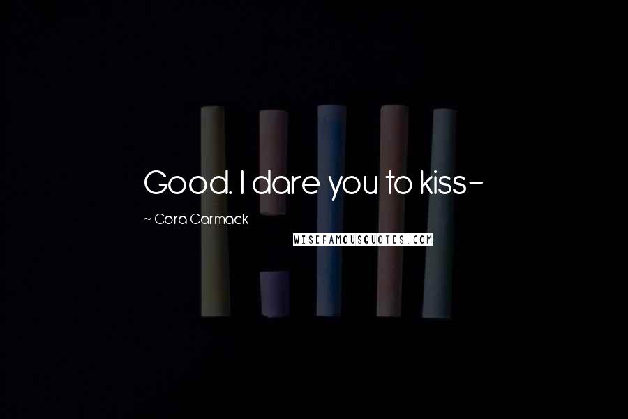 Cora Carmack Quotes: Good. I dare you to kiss-