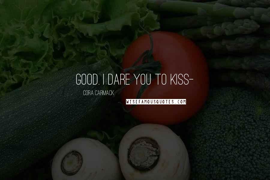 Cora Carmack Quotes: Good. I dare you to kiss-