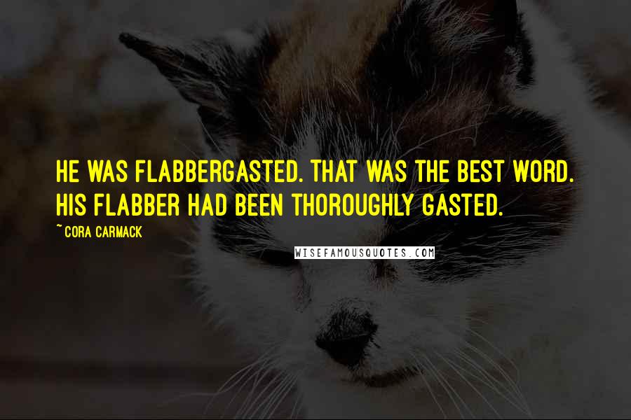Cora Carmack Quotes: He was flabbergasted. That was the best word. His flabber had been thoroughly gasted.