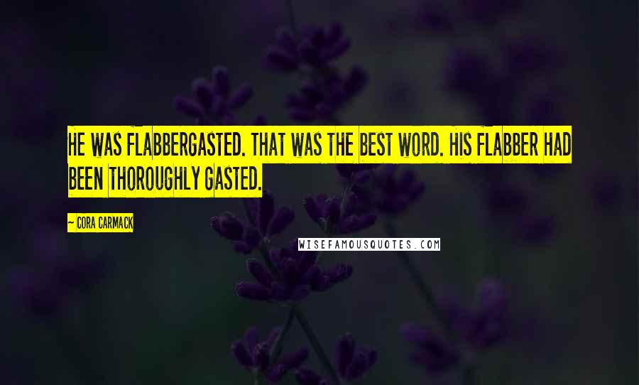 Cora Carmack Quotes: He was flabbergasted. That was the best word. His flabber had been thoroughly gasted.