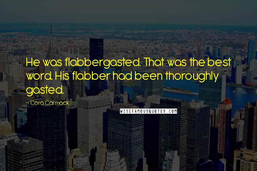 Cora Carmack Quotes: He was flabbergasted. That was the best word. His flabber had been thoroughly gasted.