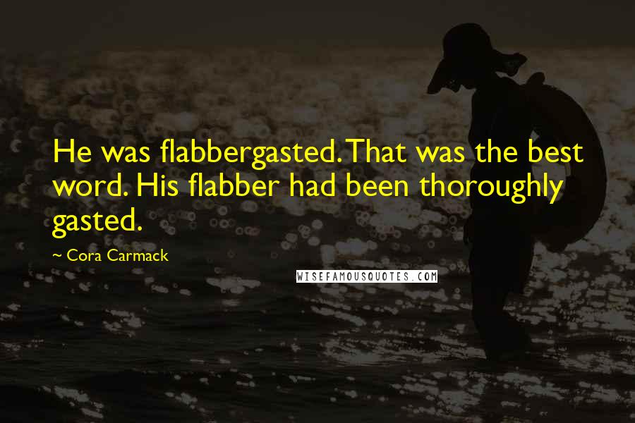 Cora Carmack Quotes: He was flabbergasted. That was the best word. His flabber had been thoroughly gasted.