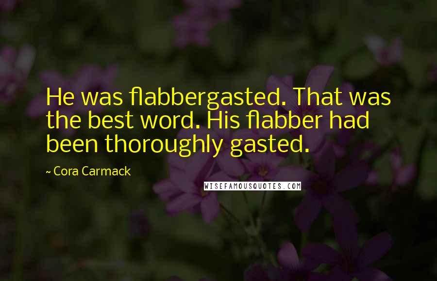 Cora Carmack Quotes: He was flabbergasted. That was the best word. His flabber had been thoroughly gasted.