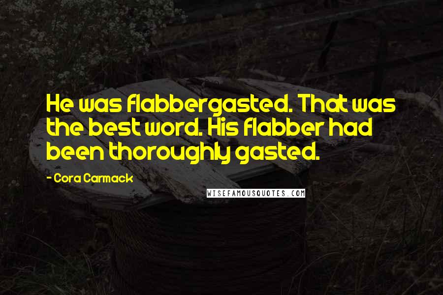 Cora Carmack Quotes: He was flabbergasted. That was the best word. His flabber had been thoroughly gasted.