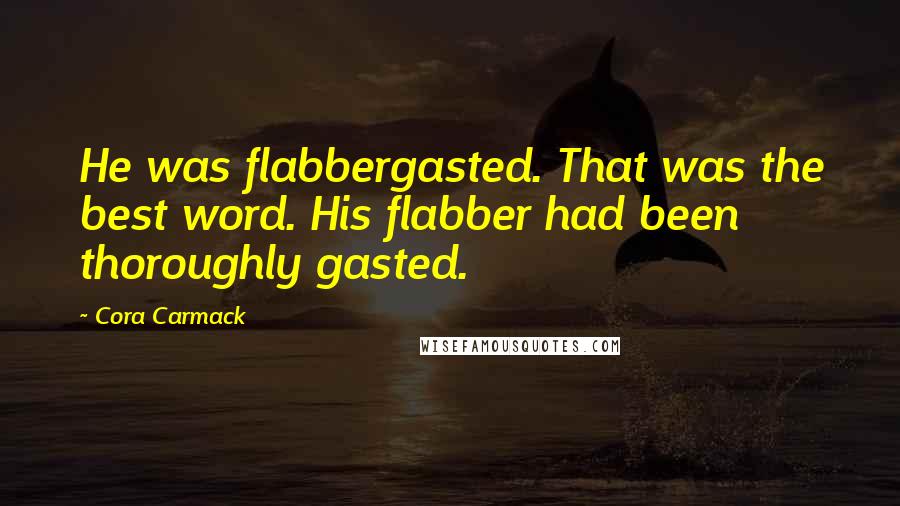 Cora Carmack Quotes: He was flabbergasted. That was the best word. His flabber had been thoroughly gasted.