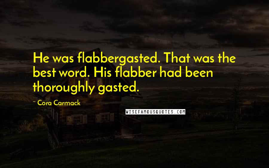 Cora Carmack Quotes: He was flabbergasted. That was the best word. His flabber had been thoroughly gasted.