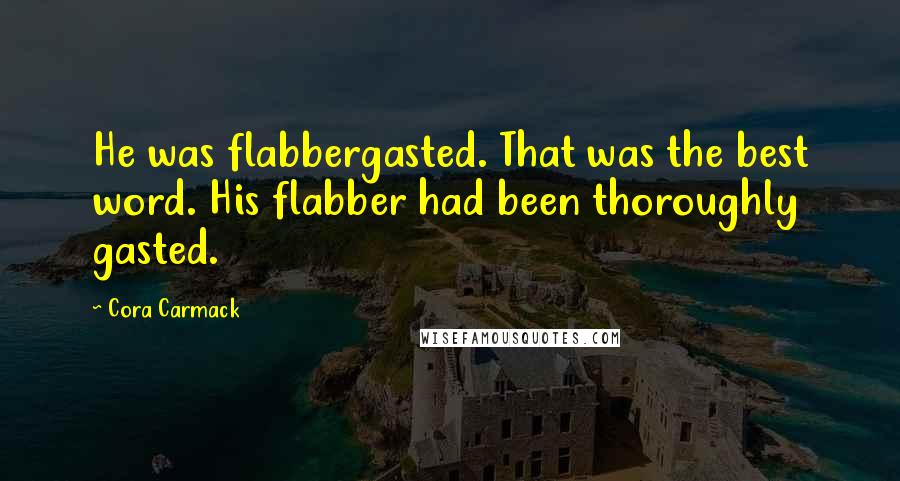 Cora Carmack Quotes: He was flabbergasted. That was the best word. His flabber had been thoroughly gasted.