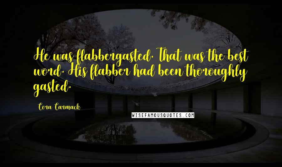 Cora Carmack Quotes: He was flabbergasted. That was the best word. His flabber had been thoroughly gasted.