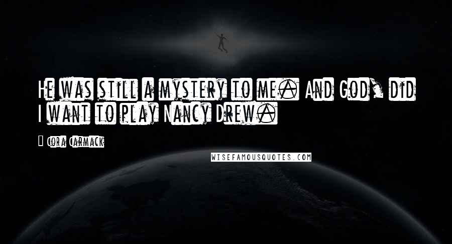 Cora Carmack Quotes: He was still a mystery to me. And God, did I want to play Nancy Drew.