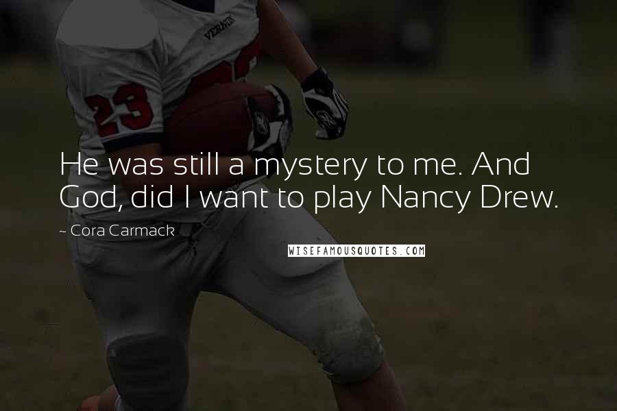 Cora Carmack Quotes: He was still a mystery to me. And God, did I want to play Nancy Drew.