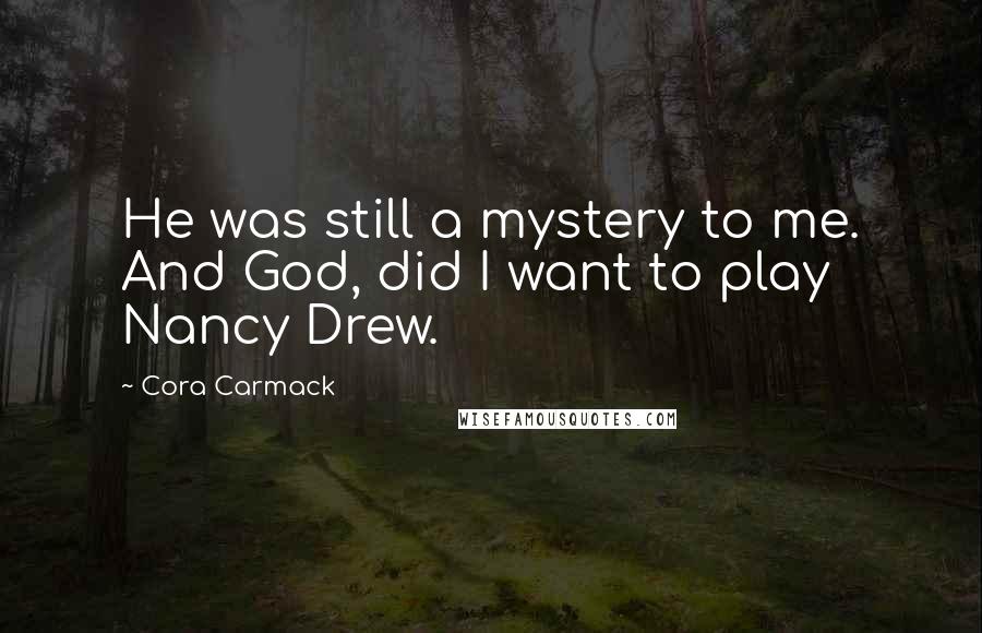 Cora Carmack Quotes: He was still a mystery to me. And God, did I want to play Nancy Drew.