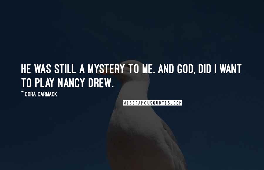 Cora Carmack Quotes: He was still a mystery to me. And God, did I want to play Nancy Drew.
