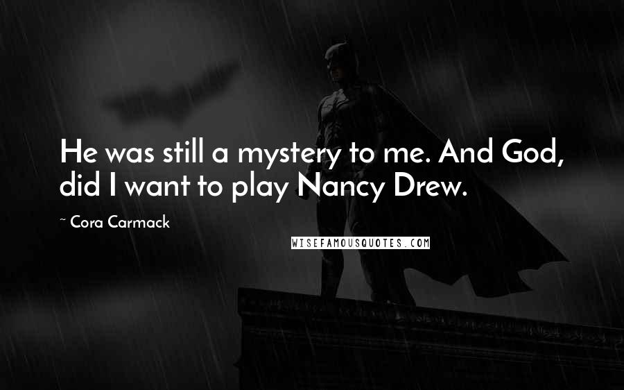 Cora Carmack Quotes: He was still a mystery to me. And God, did I want to play Nancy Drew.