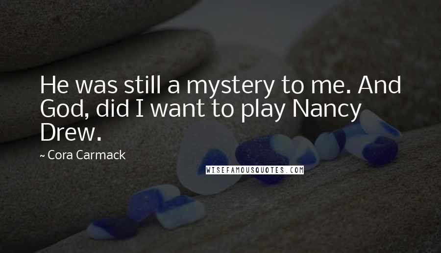 Cora Carmack Quotes: He was still a mystery to me. And God, did I want to play Nancy Drew.