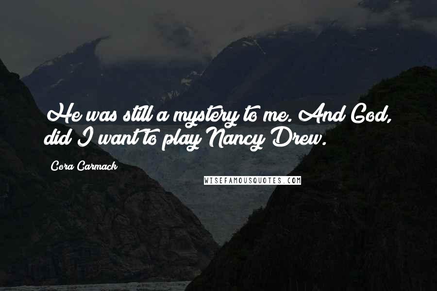 Cora Carmack Quotes: He was still a mystery to me. And God, did I want to play Nancy Drew.