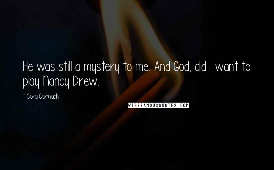 Cora Carmack Quotes: He was still a mystery to me. And God, did I want to play Nancy Drew.