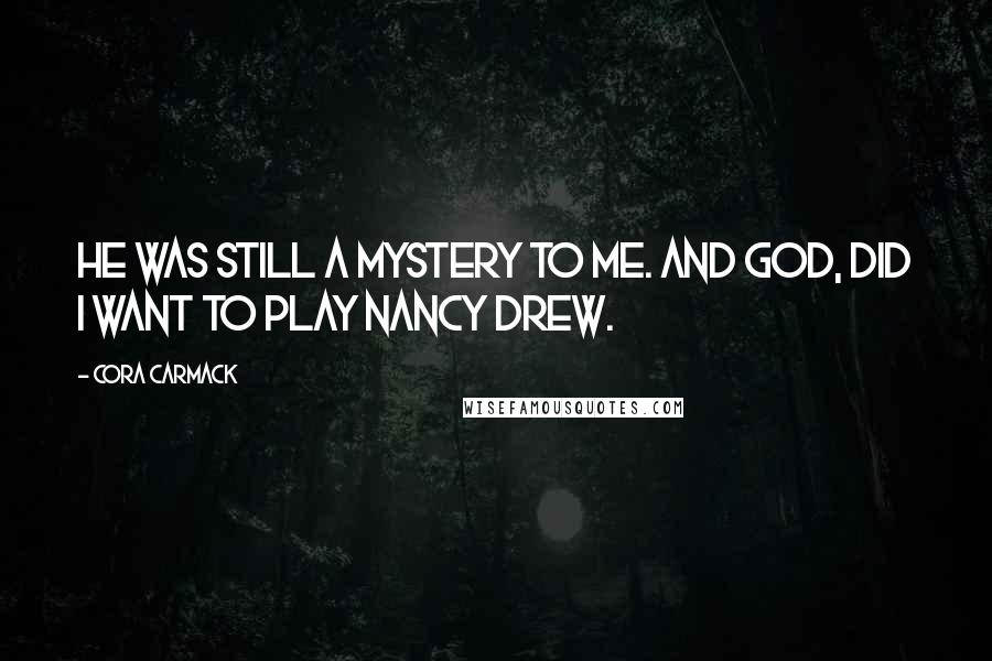 Cora Carmack Quotes: He was still a mystery to me. And God, did I want to play Nancy Drew.