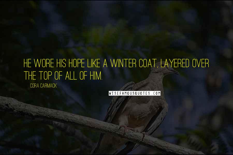 Cora Carmack Quotes: He wore his hope like a winter coat, layered over the top of all of him.