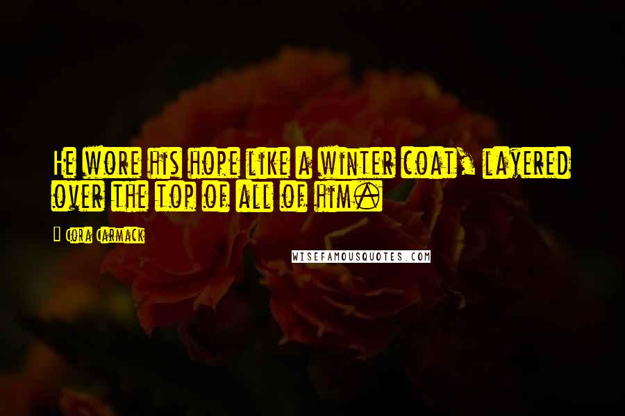 Cora Carmack Quotes: He wore his hope like a winter coat, layered over the top of all of him.