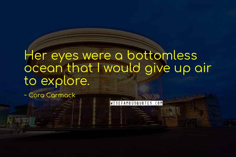 Cora Carmack Quotes: Her eyes were a bottomless ocean that I would give up air to explore.