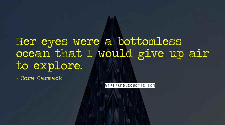Cora Carmack Quotes: Her eyes were a bottomless ocean that I would give up air to explore.