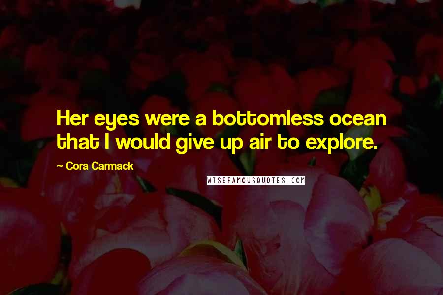 Cora Carmack Quotes: Her eyes were a bottomless ocean that I would give up air to explore.